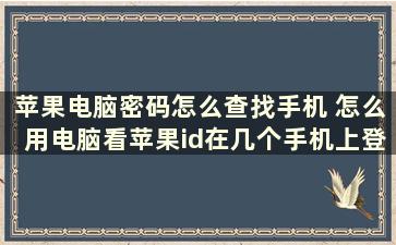 苹果电脑密码怎么查找手机 怎么用电脑看苹果id在几个手机上登录